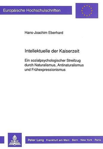 Cover image for Intellektuelle Der Kaiserzeit: Ein Sozialpsychologischer Streifzug Durch Naturalismus, Antinaturalismus Und Fruehexpressionismus