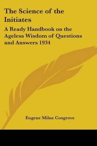 Cover image for The Science of the Initiates: A Ready Handbook on the Ageless Wisdom of Questions and Answers 1934