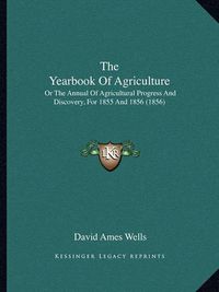 Cover image for The Yearbook of Agriculture: Or the Annual of Agricultural Progress and Discovery, for 1855 and 1856 (1856)