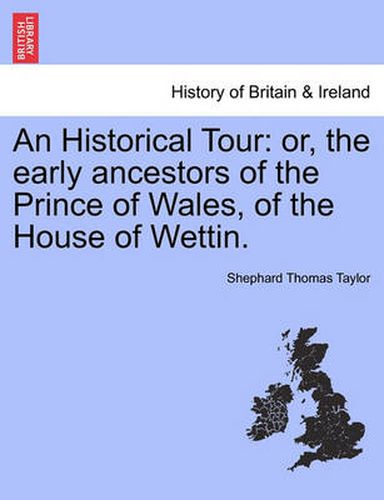 Cover image for An Historical Tour: Or, the Early Ancestors of the Prince of Wales, of the House of Wettin.