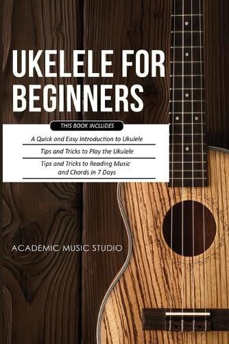 Cover image for Ukulele for Beginners: 3 Books in 1 - A Quick and Easy Introduction to Ukulele + Tips and Tricks to Play the Ukulele + Reading Music and Chords in 7 Days