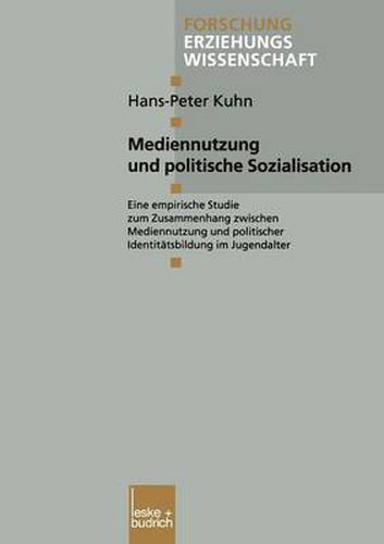 Mediennutzung Und Politische Sozialisation: Eine Empirische Studie Zum Zusammenhang Zwischen Mediennutzung Und Politischer Identitatsbildung Im Jugendalter