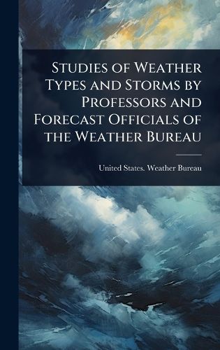 Cover image for Studies of Weather Types and Storms by Professors and Forecast Officials of the Weather Bureau