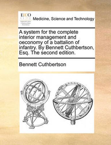 Cover image for A System for the Complete Interior Management and Oeconomy of a Battalion of Infantry. by Bennett Cuthbertson, Esq. the Second Edition.
