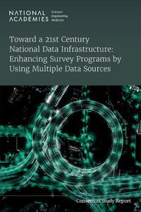 Cover image for Toward a 21st Century National Data Infrastructure: Enhancing Survey Programs by Using Multiple Data Sources