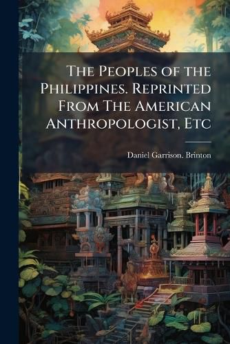 Cover image for The Peoples of the Philippines. Reprinted from the American Anthropologist, Etc. - Scholar's Choice Edition