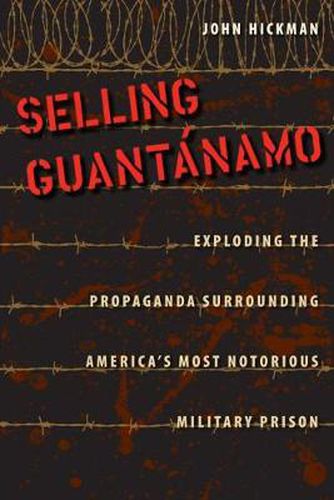 Cover image for Selling Guantanamo: Exploding the Propaganda Surrounding America's Most Notorious Military Prison