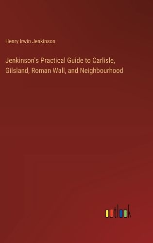 Cover image for Jenkinson's Practical Guide to Carlisle, Gilsland, Roman Wall, and Neighbourhood