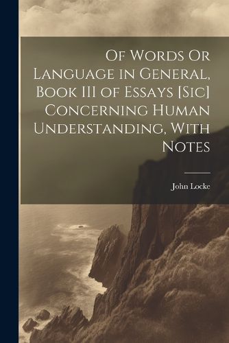 Cover image for Of Words Or Language in General, Book III of Essays [Sic] Concerning Human Understanding, With Notes