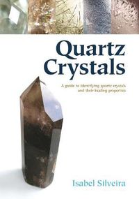 Cover image for Quartz Crystals: A Guide to Identifying Quartz Crystals and Their Healing Properties, Including the Many Types of Clear Quartz Crystals