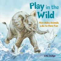 Cover image for Play in the Wild: How Baby Animals Like to Have Fun