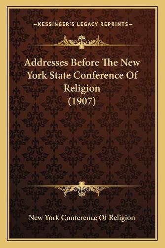 Cover image for Addresses Before the New York State Conference of Religion (1907)