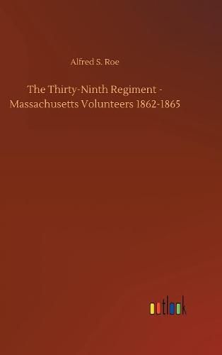 The Thirty-Ninth Regiment - Massachusetts Volunteers 1862-1865