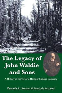 Cover image for The Legacy of John Waldie and Sons: A History of the Victoria Harbour Lumber Company