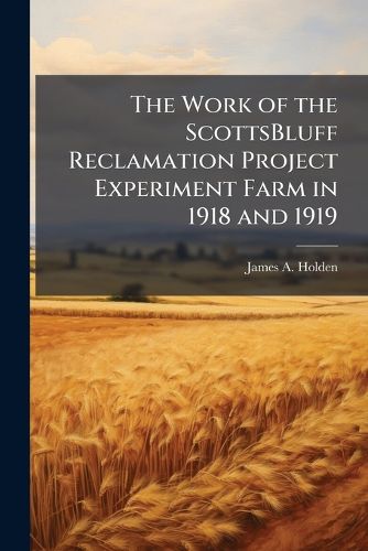 Cover image for The Work of the Scottsbluff Reclamation Project Experiment Farm in 1918 and 1919