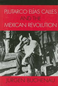 Cover image for Plutarco Elias Calles and the Mexican Revolution