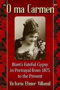 Cover image for O ma Carmen: Bizet's Fateful Gypsy in Portrayals from 1875 to the Present