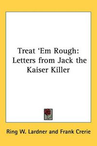 Cover image for Treat 'Em Rough: Letters from Jack the Kaiser Killer