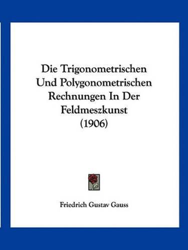 Cover image for Die Trigonometrischen Und Polygonometrischen Rechnungen in Der Feldmeszkunst (1906)