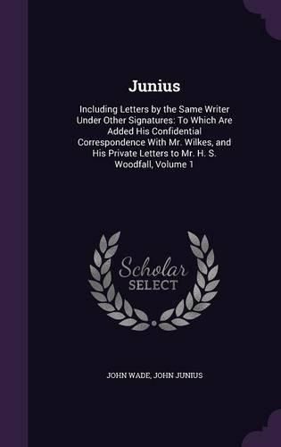 Junius: Including Letters by the Same Writer Under Other Signatures: To Which Are Added His Confidential Correspondence with Mr. Wilkes, and His Private Letters to Mr. H. S. Woodfall, Volume 1