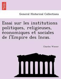 Cover image for Essai Sur Les Institutions Politiques, Religieuses, E Conomiques Et Sociales de L'Empire Des Incas.