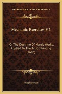 Cover image for Mechanic Exercises V2: Or the Doctrine of Handy Works, Applied to the Art of Printing (1683)