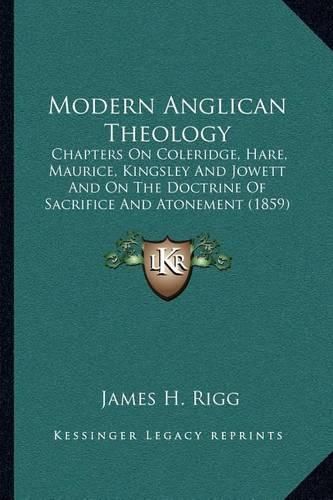 Modern Anglican Theology: Chapters on Coleridge, Hare, Maurice, Kingsley and Jowett and on the Doctrine of Sacrifice and Atonement (1859)