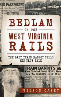 Cover image for Bedlam on the West Virginia Rails: The Last Train Bandit Tells His True Tale