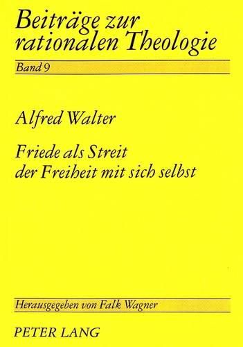 Friede ALS Streit Der Freiheit Mit Sich Selbst: Systematisch-Ideengeschichtliche Untersuchungen Zur Normativen Grundlegung Des Friedensbegriffs in Friedenspaedagogik, Friedensforschung Und Theologie