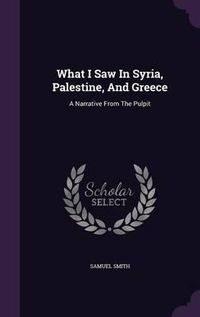 Cover image for What I Saw in Syria, Palestine, and Greece: A Narrative from the Pulpit