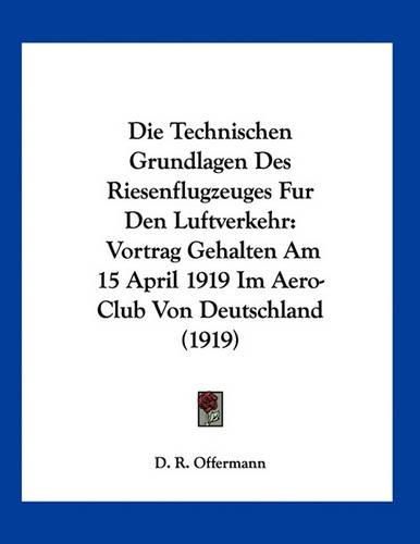 Cover image for Die Technischen Grundlagen Des Riesenflugzeuges Fur Den Luftverkehr: Vortrag Gehalten Am 15 April 1919 Im Aero-Club Von Deutschland (1919)