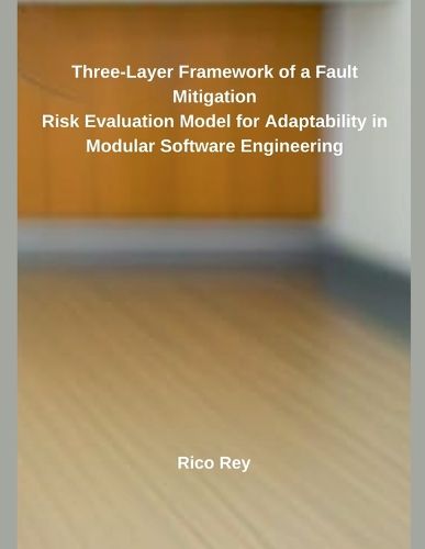 Cover image for Three-Layer Framework of a Fault Mitigation Risk Evaluation Model for Adaptability in Modular Software Engineering