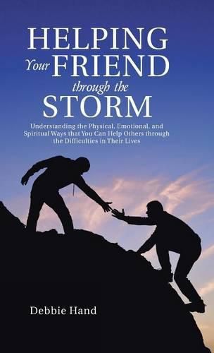 Cover image for Helping Your Friend through the Storm: Understanding the Physical, Emotional, and Spiritual Ways that You Can Help Others through the Difficulties in Their Lives