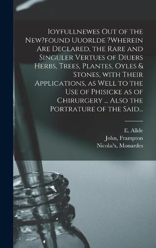 Ioyfullnewes out of the New?found Uuorlde ?wherein Are Declared, the Rare and Singuler Vertues of Diuers Herbs, Trees, Plantes, Oyles & Stones, With Their Applications, as Well to the Use of Phisicke as of Chirurgery ... Also the Portrature of the Said...