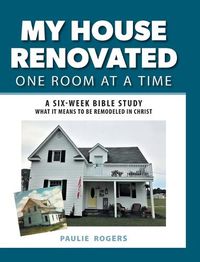 Cover image for My House Renovated One Room At a Time: A Six-Week Bible Study What It Means to be Remodeled in Christ