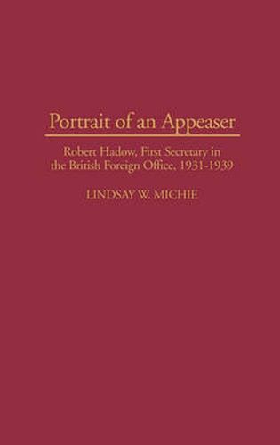 Cover image for Portrait of an Appeaser: Robert Hadow, First Secretary in the British Foreign Office, 1931-1939