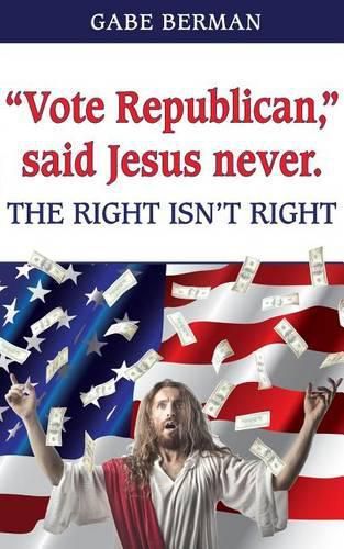 Cover image for Vote Republican,  said Jesus never.: The Right Isn't Right