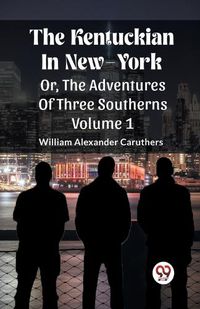 Cover image for The Kentuckian In New-York Or, The Adventures Of Three Southerns Volume 1