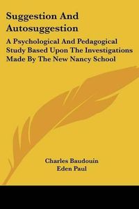 Cover image for Suggestion And Autosuggestion: A Psychological And Pedagogical Study Based Upon The Investigations Made By The New Nancy School