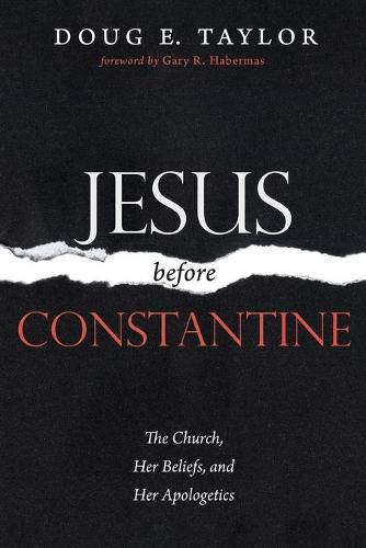 Jesus Before Constantine: The Church, Her Beliefs, and Her Apologetics