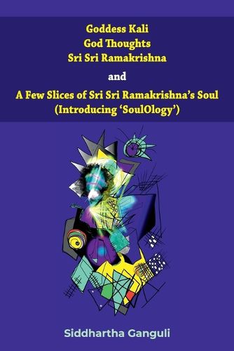 Cover image for "Goddess Kali God Thoughts Sri Sri Ramakrishna and A Few Slices of Sri Sri Ramakrishna's Soul (Introducing 'SoulOlogy') "