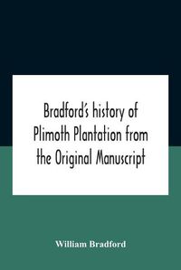 Cover image for Bradford'S History Of Plimoth Plantation From The Original Manuscript With A Report Of The Proceedings Incident To The Return Of The Return Of The Manuscript To Massachusetts.