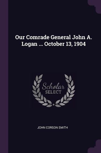Cover image for Our Comrade General John A. Logan ... October 13, 1904