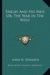 Cover image for Shelby and His Men Or, the War in the West