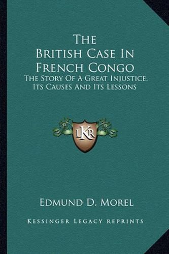 The British Case in French Congo: The Story of a Great Injustice, Its Causes and Its Lessons