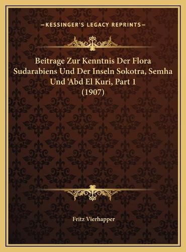 Cover image for Beitrage Zur Kenntnis Der Flora Sudarabiens Und Der Inseln Sokotra, Semha Und 'Abd El Kuri, Part 1 (1907)