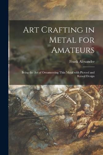 Cover image for Art Crafting in Metal for Amateurs: Being the Art of Ornamenting Thin Metal With Pierced and Raised Design