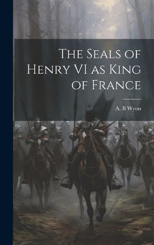 Cover image for The Seals of Henry VI as King of France