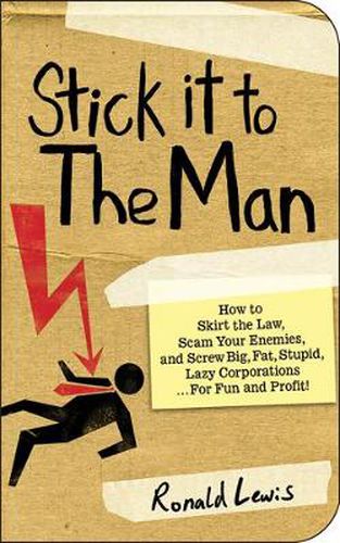 Cover image for Stick It to the Man: How to Skirt the Law, Scam Your Enemies, and Screw Big, Fat, Stupid, Lazy Corporations... for Fun and Profit!