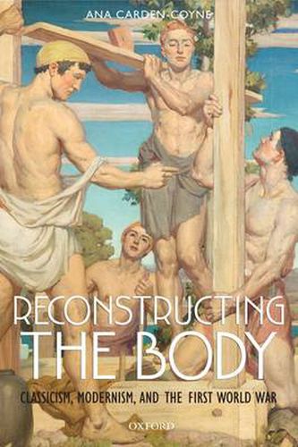 Cover image for Reconstructing the Body: Classicism, Modernism, and the First World War